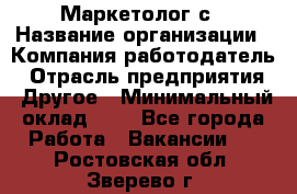 Маркетолог с › Название организации ­ Компания-работодатель › Отрасль предприятия ­ Другое › Минимальный оклад ­ 1 - Все города Работа » Вакансии   . Ростовская обл.,Зверево г.